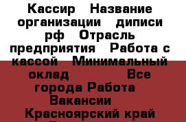 Кассир › Название организации ­ диписи.рф › Отрасль предприятия ­ Работа с кассой › Минимальный оклад ­ 16 000 - Все города Работа » Вакансии   . Красноярский край,Бородино г.